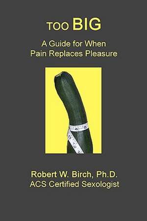 Too Big: A Guide for When Pain Replaces Pleasure de Robert W. Birch Ph. D.