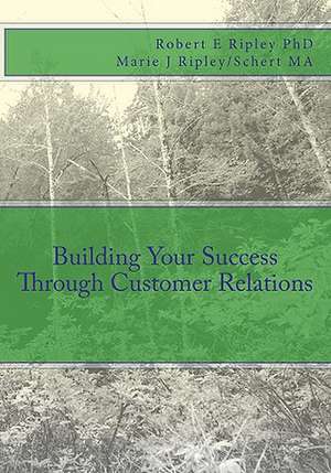 Building Your Success Through Customer Relations: U.S.C. Drills and Progressions de Robert E. Ripley/Ripley Phd