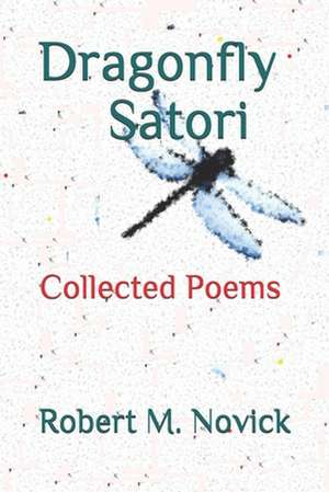 Dragonfly Satori: Collected Poems 1988-2005 de Robert M. Novick