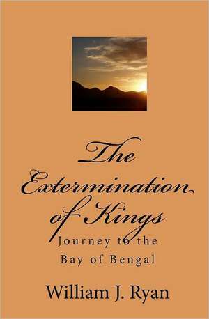 The Extermination of Kings: Journey to the Bay of Bengal de William J. Ryan