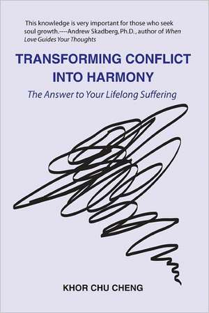 Transforming Conflict Into Harmony: The Answer to Your Lifelong Suffering de Khor Chu Cheng