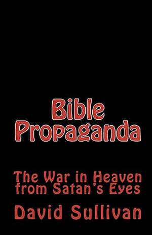 Bible Propaganda: The War in Heaven from Satan's Eyes de David Sullivan