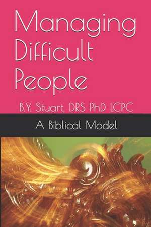 Managing Difficult People: A Biblical Model de Phd Lcpc B. y. Stuart