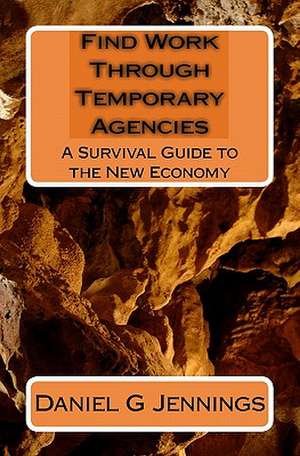 Find Work Through Temporary Agencies: A Survival Guide to the New Economy de Daniel G. Jennings