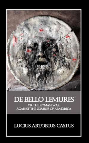 de Bello Lemures, or the Roman War Against the Zombies of Armorica de Lucius Artorius Castus