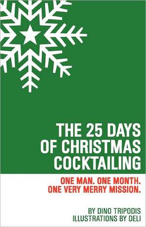 The 25 Days of Christmas Cocktailing: One Man. One Month. One Very Merry Mission. de Dino Tripodis