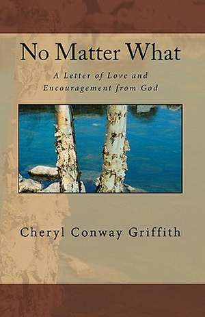 No Matter What: A Letter of Love and Encouragement from God de Cheryl Conway Griffith