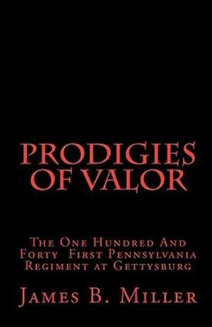 Prodigies of Valor: The One Hundred and Forty First Pennsylvania at Gettysburg de James B. Miller