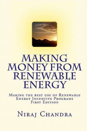 Making Money from Renewable Energy: Making the Best Use of Renewable Energy Incentive Programs de Niraj Chandra P. Eng