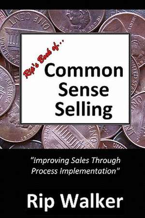 Rip's Book of Common Sense Selling: Improving Sales Through Process Implementation de Rip Walker