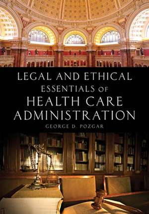 Legal and Ethical Essentials of Health Care Administration de George D. Pozgar