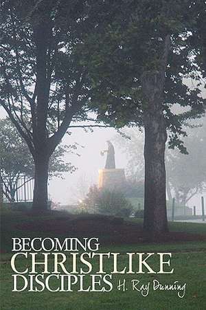 Becoming Christlike Disciples de Ray Dunning H. Ray Dunning