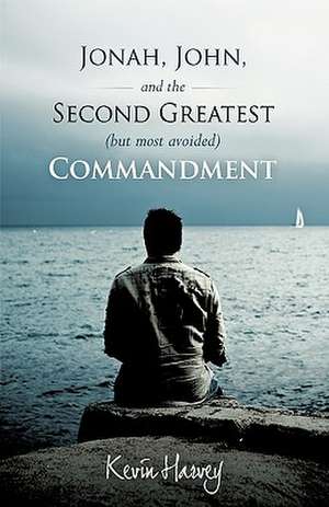 Jonah, John, and the Second Greatest (But Most Avoided) Commandment de Harvey Kevin Harvey