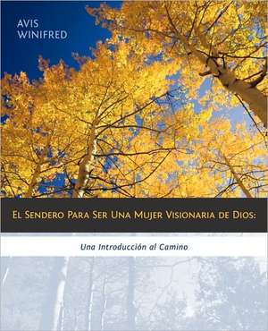 El Sendero Para Ser Una Mujer Visionaria de Dios de Avis Winifred