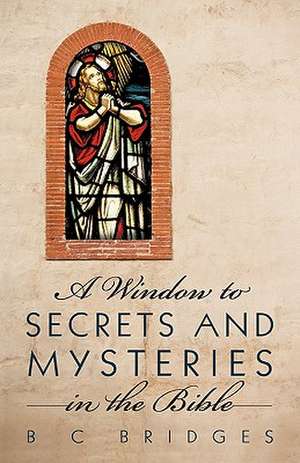 A Window to Secrets and Mysteries in the Bible de B. C. Bridges