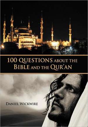 100 Questions about the Bible and the Qur'an de Daniel Wickwire