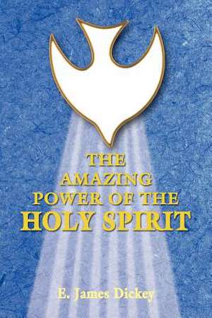 The Amazing Power of the Holy Spirit de E. James Dickey