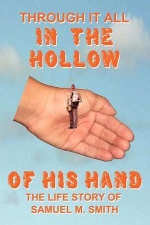 Through It All in the Hollow of His Hand de Samuel M. Smith