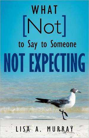 What Not to Say to Someone Not Expecting de Lisa A. Murray