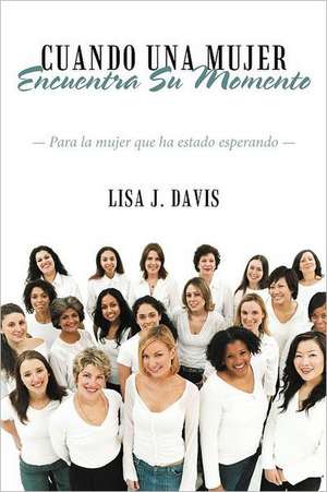 Cuando Una Mujer Encuentra Su Momento de Lisa J. Davis