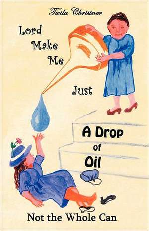 Lord Make Me Just a Drop of Oil de Twila Christner