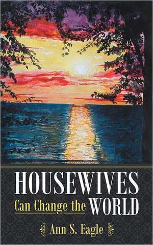 Housewives Can Change the World de Ann S. Eagle