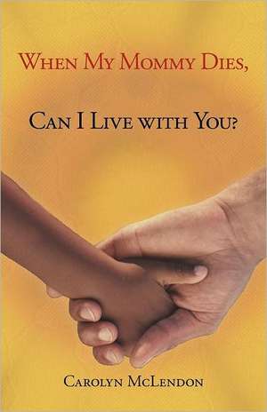 When My Mommy Dies, Can I Live with You? de Carolyn McLendon