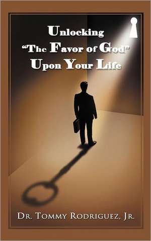 Unlocking the Favor of God Upon Your Life de Tommy Rodriguez