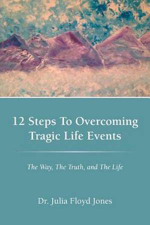 12 Steps to Overcoming Tragic Life Events de Julia Floyd Jones