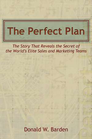 The Perfect Plan: The Story That Reveals the Secret of the World’s Elite Sales and Marketing Teams de Donald W. Barden