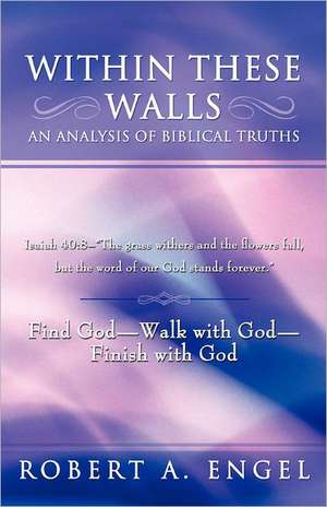 Within These Walls an Analysis of Biblical Truths de Robert A. Engel