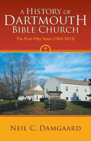 A History of Dartmouth Bible Church de Neil C. Damgaard