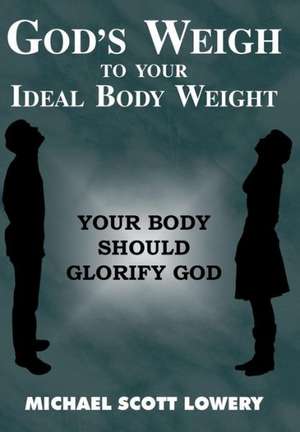 God's Weigh to Your Ideal Body Weight de Michael Scott Lowery