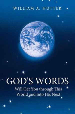 God's Words Will Get You Through This World and Into His Next de William a. Hutter