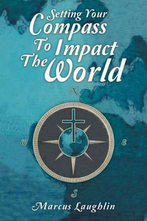 Setting Your Compass to Impact the World de Marcus Laughlin