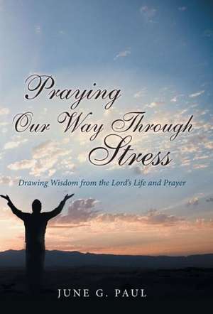 Praying Our Way Through Stress de June G. Paul