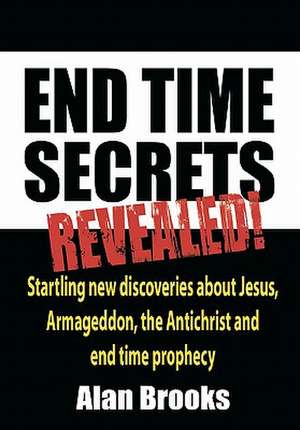 End Time Secrets: Revealed! de Alan Brooks