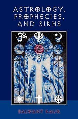 Astrology, Prophecies, and Sikhs: A Walk Through Grief de Balwant Kaur