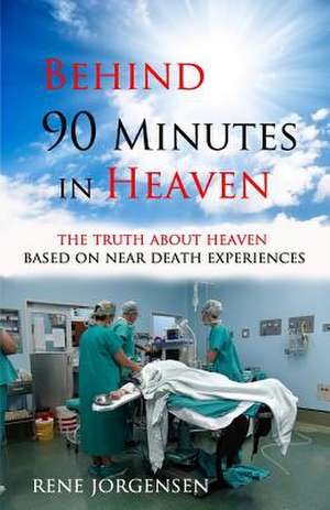 Behind 90 Minutes in Heaven: The Truth about Heaven Based on Near Death Experiences de Rene Jorgensen