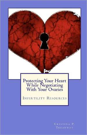 Protecting Your Heart While Negotiating with Your Ovaries: Infertility Resources de Cristina P. Treadway