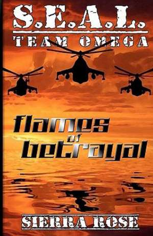 S.E.A.L. Team Omega: Flames of Betrayal de Sierra Rose