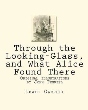 Through the Looking-Glass, and What Alice Found There: Original Illustrations by John Tenniel de Lewis Carroll