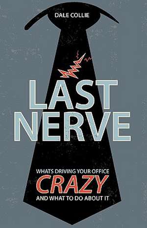 Last Nerve: What's Driving Your Office Crazy and What to Do about It de Dale Collie