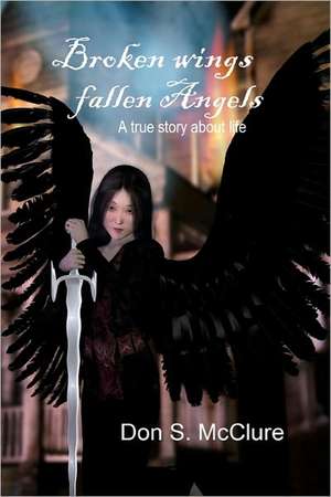 Broken Wings Fallen Angels: The Six Basic Truths That Are the Foundation of the Christian Faith de Don S. McClure