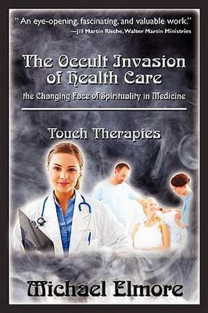 The Occult Invasion of Health Care: The Changing Face of Spirituality in Medicine de Michael Elmore