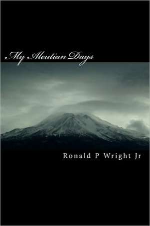 My Aleutian Days: Survival in the Aleutians de Ronald P. Wright Jr