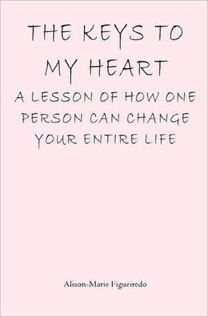 The Keys to My Heart: A Lesson of How One Person Can Change Your Entire Life de Alison-Marie Figueiredo