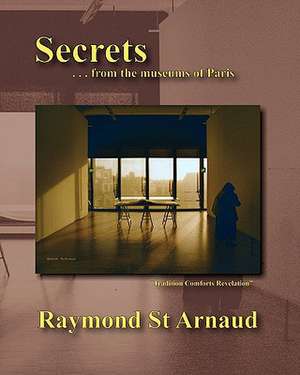 Secrets . . . from the Museums of Paris: A Concise Guide for Beginners de Raymond St Arnaud