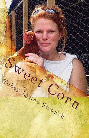 Sweet Corn: Adventures in Iowa de Tobey Lynne Strauch