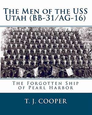 The Men of the USS Utah (BB-31/AG-16): The Forgotten Ship of Pearl Harbor de T. J. Cooper